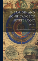 Origin and Significance of Hegel's Logic; a General Introduction to Hegel's System