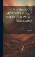 Minéralogie micrographique roches éruptives françaises; Tome 1