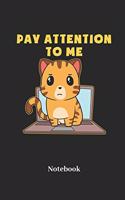 Pay Attention To Me Notebook: DIN A5 Notizbuch 120 Blanke Seiten für Katze I Kätzchen I Mieze I Miezekatzen I Kater und Katzen Fans - Notizheft I Malbuch I Taschenbuch I Geschenk