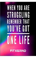 When You Are Struggling Remember That You've Got One Life FITXGRIND