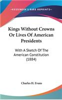 Kings Without Crowns Or Lives Of American Presidents: With A Sketch Of The American Constitution (1884)