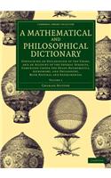 A Mathematical and Philosophical Dictionary: Containing an Explanation of the Terms, and an Account of the Several Subjects, Comprized under the Heads Mathematics, Astronomy, and Philosophy, Bo(Cambridge Library Collection - Physical Sciences)