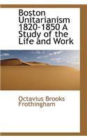 Boston Unitarianism 1820-1850 a Study of the Life and Work