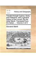 Travels Through Cyprus, Syria, and Palestine: With a General History of the Levant. by the ABBE Mariti. Translated from the Italian. ... Volume 3 of 3