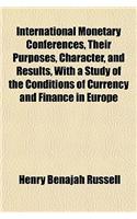 International Monetary Conferences, Their Purposes, Character, and Results, with a Study of the Conditions of Currency and Finance in Europe