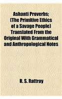 Ashanti Proverbs; (The Primitive Ethics of a Savage People) Translated from the Original with Grammatical and Anthropological Notes