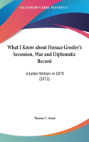 What I Know about Horace Greeley's Secession, War and Diplomatic Record