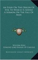 Essay On The Origin Of Evil To Which Is Added A Sermon On The Fall Of Man