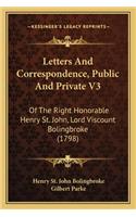 Letters And Correspondence, Public And Private V3: Of The Right Honorable Henry St. John, Lord Viscount Bolingbroke (1798)(English)