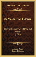 By Meadow And Stream: Pleasant Memories Of Pleasant Places (1896)(English)