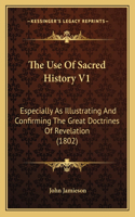 Use Of Sacred History V1: Especially As Illustrating And Confirming The Great Doctrines Of Revelation (1802)