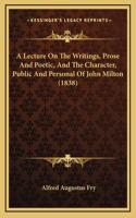 A Lecture On The Writings, Prose And Poetic, And The Character, Public And Personal Of John Milton (1838)