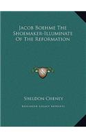 Jacob Boehme the Shoemaker-Illuminate of the Reformation