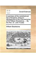 Summary of the Constitutional Law of England, Being an Abridgement of the Commentaries of Sir William Blackstone, ... by the REV. Dr. John Trusler.