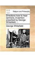 Directions How to Hear Sermons. a Sermon Preached by George Whitefield, ...