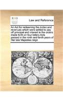 An Act for redeeming the duties and revenues which were settled to pay off principal and interest in the orders made forth on four lottery Acts passed in the ninth and tenth years of Her late Majesties reign