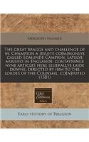 The Great Bragge and Challenge of M. Champion a Jesuite Co[m]monlye Called Edmunde Campion, Latelye Arriued in Englande, Contayninge Nyne Articles Here Seuerallye Laide Downe, Directed by Him to the Lordes of the Counsail, Co[n]futed (1581)