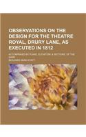 Observations on the Design for the Theatre Royal, Drury Lane, as Executed in 1812; Accompanied by Plans, Elevation, & Sections, of the Same