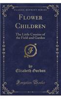 Flower Children: The Little Cousins of the Field and Garden (Classic Reprint): The Little Cousins of the Field and Garden (Classic Reprint)