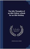 Idle Thoughts of an Idle Fellow, a Book for an Idle Holiday