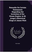 Remarks On Certain Statements Regarding the Invention of the Steam Engine, in M. Arago's Historical Eloge of James Watt