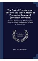 The Code of Procedure, or, The new and the old Modes of Proceeding Compared [electronic Resource]: Showing the Necessity of Restoring the Forms of Actions and Pleadings in Cases at Common Law