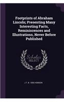 Footprints of Abraham Lincoln; Presenting Many Interesting Facts, Reminiscences and Illustrations, Never Before Published