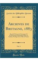 Archives de Bretagne, 1883, Vol. 1: Recueil d'Actes, de Chroniques Et de Documents Historiques Rares Ou Inï¿½dits; Privilï¿½ges de la Ville de Nantes (Classic Reprint): Recueil d'Actes, de Chroniques Et de Documents Historiques Rares Ou Inï¿½dits; Privilï¿½ges de la Ville de Nantes (Classic Reprint)