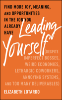 Leading Yourself: Find More Joy, Meaning, and Oppo rtunities in the Job You Already Have
