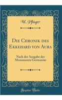 Die Chronik Des Ekkehard Von Aura: Nach Der Ausgabe Der Monumenta Germaniae (Classic Reprint)