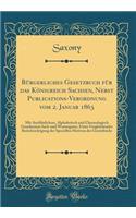 Bürgerliches Gesetzbuch Für Das Königreich Sachsen, Nebst Publications-Verordnung Vom 2. Januar 1863: Mit Ausführlichem, Alphabetisch Und Chronologisch Geordnetem Sach-Und Wortregister, Unter Vergleichender Berücksichtigung Der Speciellen Motiven Des