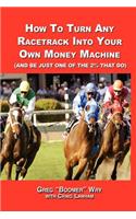 How to Turn A Racetrack into Your Own Private Money Machine (and be Just One of the 2% That Do): (English)