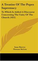 A Treatise Of The Popes Supremacy: To Which Is Added A Discourse Concerning The Unity Of The Church (1852)