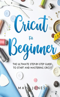 Cricut for Beginner: The Ultimate Step-by-Step Guide To Start and Mastering Cricut