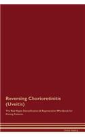 Reversing Chorioretinitis (Uveitis) the Raw Vegan Detoxification & Regeneration Workbook for Curing Patients