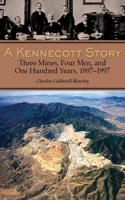 A Kennecott Story: Three Mines, Four Men, and One Hundred Years, 1887-1997