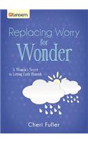 Replacing Worry for Wonder: A Woman's Secret to Letting Faith Flourish