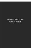 Underestimate Me That Will Be Fun White: 6X9 Lined Notebook, 120 Pages, Funny And Sarcastic Humour Journal, Perfect For Gift: Underestimate Me That Will Be Fun White: 6X9 Lined Notebook, 12