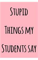 Stupid Things My Students Say: Notebook / Journal Gift, 120 Pages, 6x9, Soft Cover, Matte Finish