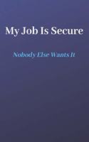 My Job Is Secure, Nobody Wants It