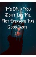 It's OK if You Don't Like Me. Not Everyone Has Good Taste.