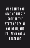 Why Don't You Give Me The Zip Code Of The State Of Denial You're In, And I'll Send You A Postcard: Funny Gift for Coworkers & Friends - Blank Work Journal with Sarcastic Office Humour Quote for Women & Men Colleagues - Birthday, Christmas, Retirem