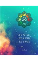 Be Wise Be Kind Be True Om Notebook: When you realize there is no lacking, the whole world belongs to you!