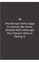 The Person Who Says It Cannot Be Done Should Not Interrupt The Person Who Is Doing It