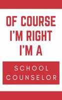 Of Course I'm Right I'm A School Counselor