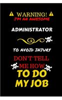 Warning! I'm An Awesome Administrator To Avoid Injury Don't Tell Me How To Do My Job