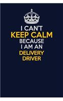 I Can't Keep Calm Because I Am An Delivery Driver: Career journal, notebook and writing journal for encouraging men, women and kids. A framework for building your career.