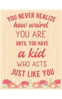 You Never Realize How Weird You Are Until You Have A Kid Who Acts Just Like You: Lined Journal: Journal Notebook Diary: Best Gift for Moms, Daily Moments and Milestones - A Classic Ruled/Lined Composition Book/Journal To Write An