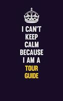 I Can't Keep Calm Because I Am A Tour Guide