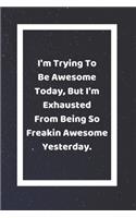 I'm Trying To Be Awesome Today But I'm Exhausted From Being So Freakin Awesome Yesterday